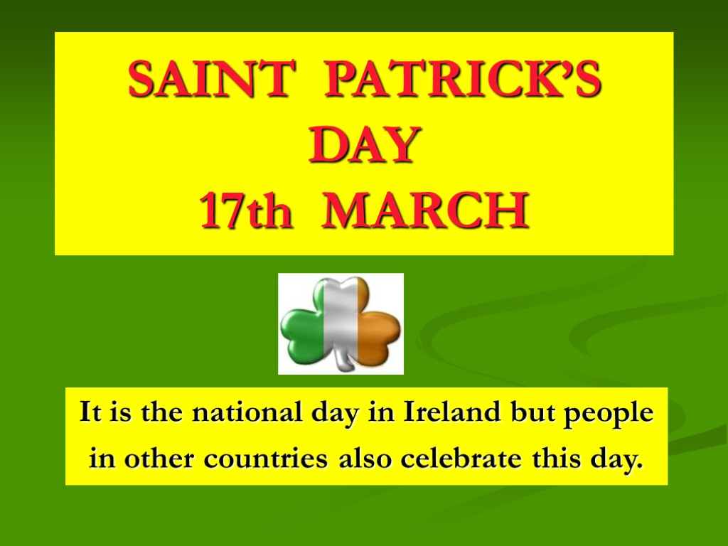 SAINT PATRICK’S DAY 17th MARCH It is the national day in Ireland but people